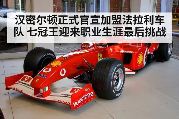 汉密尔顿正式官宣加盟法拉利车队 七冠王迎来职业生涯最后挑战