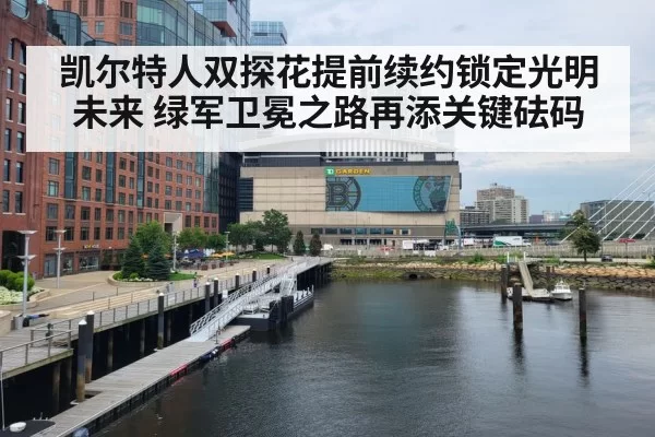 凯尔特人双探花提前续约锁定光明未来 绿军卫冕之路再添关键砝码