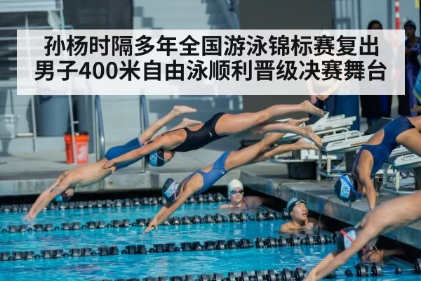孙杨时隔多年全国游泳锦标赛复出 男子400米自由泳顺利晋级决赛舞台