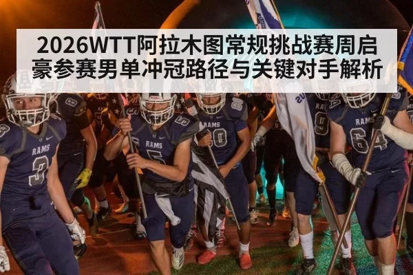 2026WTT阿拉木图常规挑战赛周启豪参赛男单冲冠路径与关键对手解析