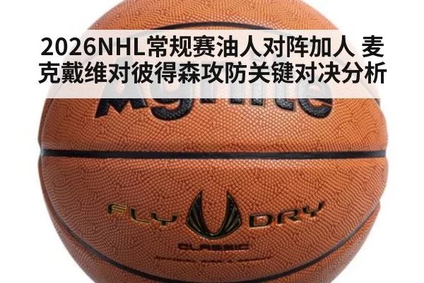 2026NHL常规赛油人对阵加人 麦克戴维对彼得森攻防关键对决分析
